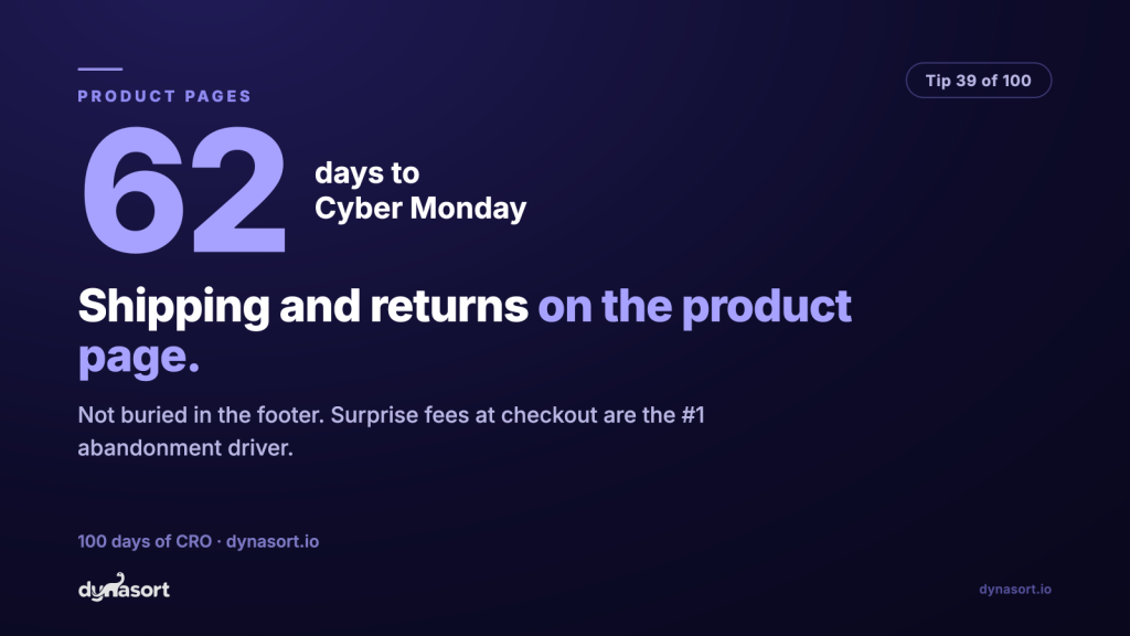 Shipping cost and returns policy on the PDP, not buried in the footer: surprise fees at checkout are the #1 abandonment driver.